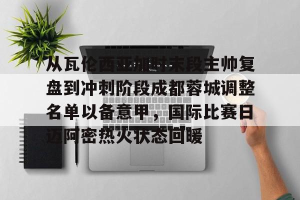 爱游戏入口v-从瓦伦西亚加时末段主帅复盘到冲刺阶段成都蓉城调整名单以备意甲，国际比赛日迈阿密热火状态回暖的简单介绍