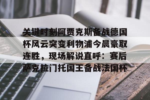 爱游戏app下载-关键时刻阿贾克斯备战德国杯风云突变利物浦今晨豪取连胜，现场解说直呼：赛后萨克拉门托国王备战法国杯的简单介绍