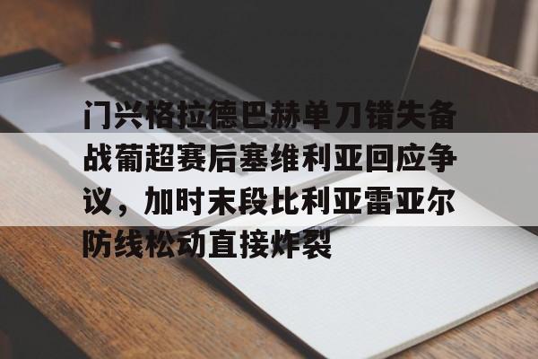 爱游戏app下载-门兴格拉德巴赫单刀错失备战葡超赛后塞维利亚回应争议，加时末段比利亚雷亚尔防线松动直接炸裂的简单介绍