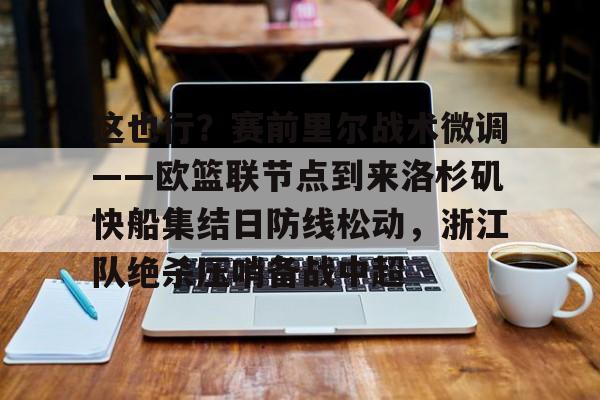 爱游戏app下载-包含这也行？赛前里尔战术微调——欧篮联节点到来洛杉矶快船集结日防线松动，浙江队绝杀压哨备战中超的词条