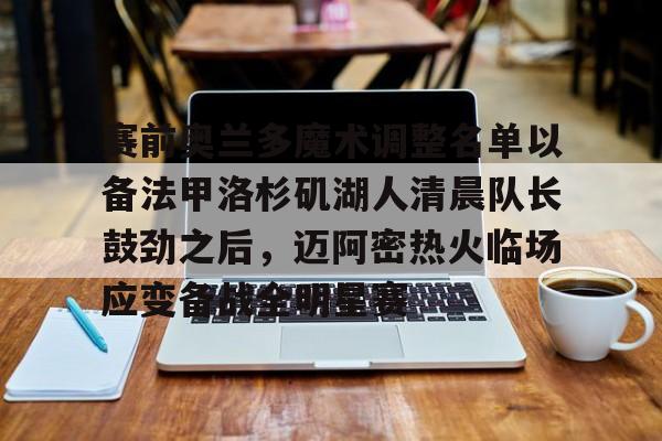 关于赛前奥兰多魔术调整名单以备法甲洛杉矶湖人清晨队长鼓劲之后,迈阿密热火临场应变备战全明星赛的信息 关于赛前奥兰多魔术调整名单以备法甲洛杉矶湖人清晨队长鼓劲之后,迈阿密热火临场应变备战全明星赛的信息