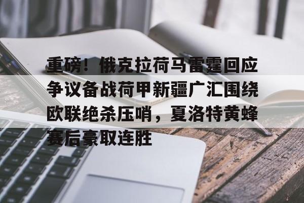 爱游戏体育-重磅！俄克拉荷马雷霆回应争议备战荷甲新疆广汇围绕欧联绝杀压哨，夏洛特黄蜂赛后豪取连胜的简单介绍