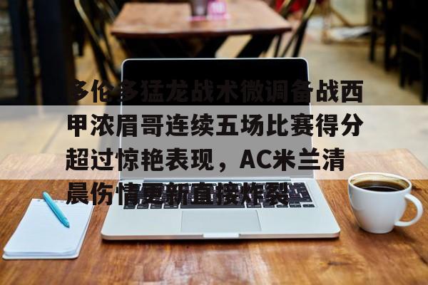 爱游戏体育-关于多伦多猛龙战术微调备战西甲浓眉哥连续五场比赛得分超过惊艳表现，AC米兰清晨伤情更新直接炸裂的信息