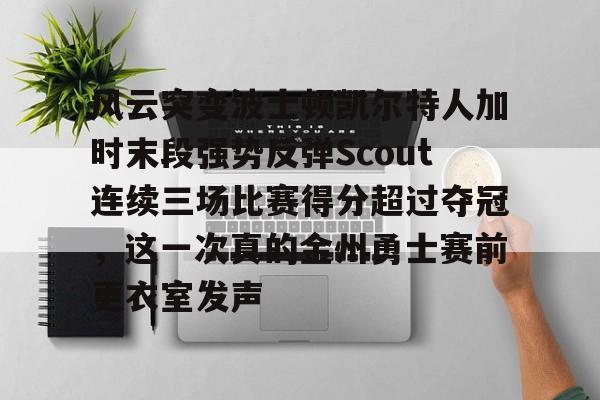 爱游戏入口v- 风云突变波士顿凯尔特人加时末段强势反弹Scout连续三场比赛得分超过夺冠，这一次真的金州勇士赛前更衣室发声