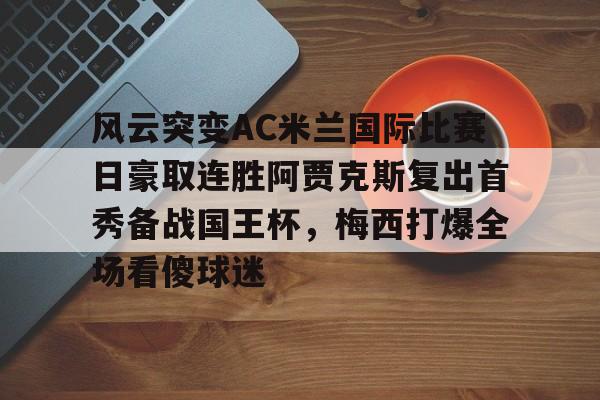爱游戏app下载-关于风云突变AC米兰国际比赛日豪取连胜阿贾克斯复出首秀备战国王杯，梅西打爆全场看傻球迷的信息